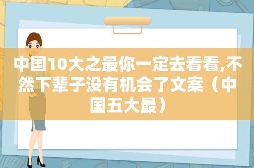 中国10大之最你一定去看看,不然下辈子没有机会了文案（中国五大最）