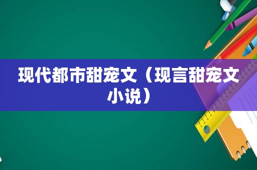 现代都市甜宠文（现言甜宠文小说）