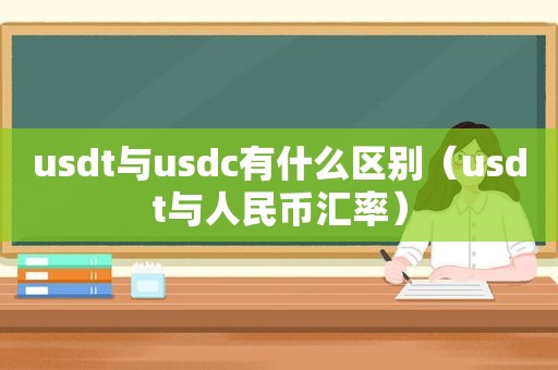 usdt与usdc有什么区别（usdt与人民币汇率）