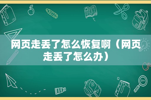 网页走丢了怎么恢复啊（网页走丢了怎么办）