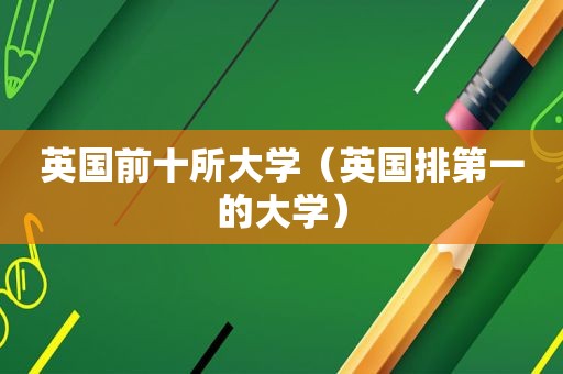 英国前十所大学（英国排第一的大学）