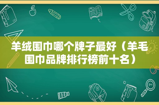 羊绒围巾哪个牌子最好（羊毛围巾品牌排行榜前十名）