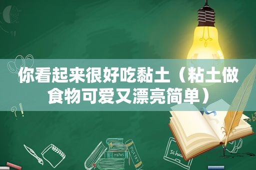 你看起来很好吃黏土（粘土做食物可爱又漂亮简单）