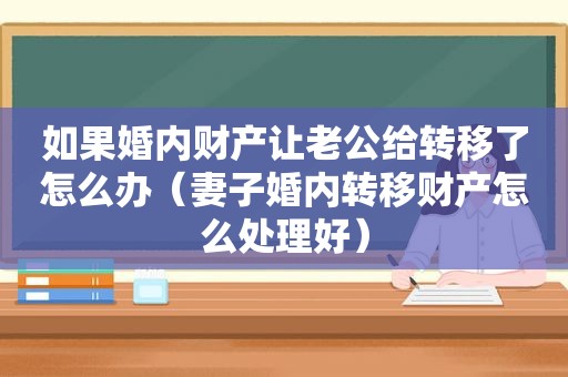 如果婚内财产让老公给转移了怎么办（妻子婚内转移财产怎么处理好）