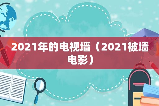 2021年的电视墙（2021被墙电影）