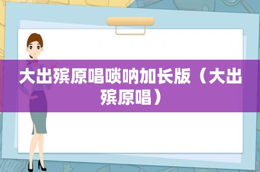 大出殡原唱唢呐加长版（大出殡原唱）