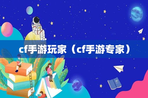 cf手游玩家（cf手游专家）