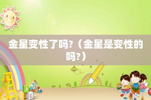 金星变性了吗?（金星是变性的吗?）