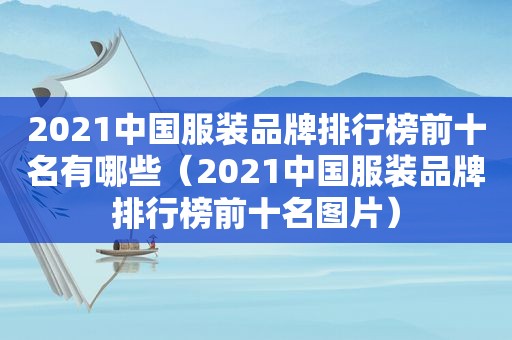 2021中国服装品牌排行榜前十名有哪些（2021中国服装品牌排行榜前十名图片）