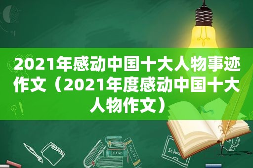 2021年感动中国十大人物事迹作文（2021年度感动中国十大人物作文）