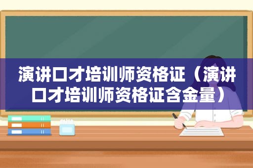 演讲口才培训师资格证（演讲口才培训师资格证含金量）