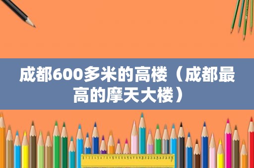 成都600多米的高楼（成都最高的摩天大楼）