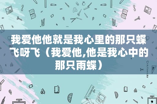 我爱他他就是我心里的那只蝶飞呀飞（我爱他,他是我心中的那只雨蝶）