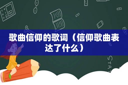 歌曲信仰的歌词（信仰歌曲表达了什么）