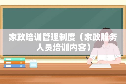 家政培训管理制度（家政服务人员培训内容）