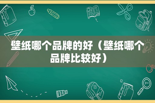 壁纸哪个品牌的好（壁纸哪个品牌比较好）