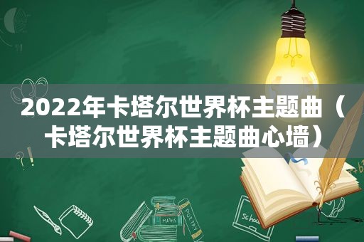 2022年卡塔尔世界杯主题曲（卡塔尔世界杯主题曲心墙）