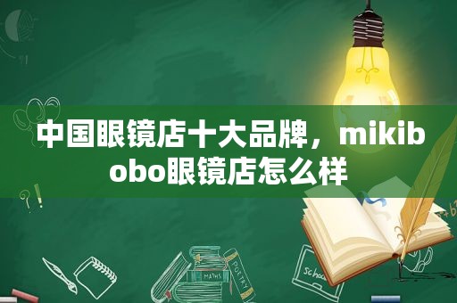 中国眼镜店十大品牌，mikibobo眼镜店怎么样