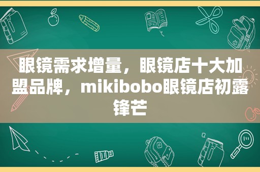 眼镜需求增量，眼镜店十大加盟品牌，mikibobo眼镜店初露锋芒