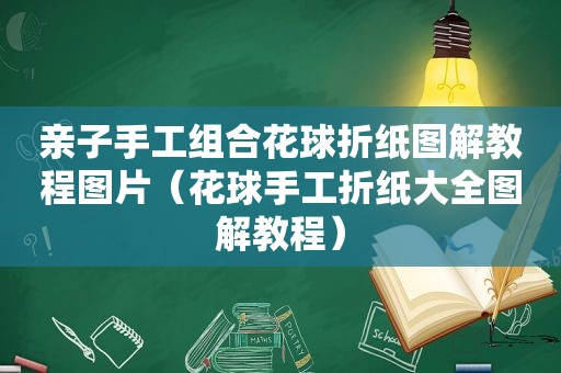 亲子手工组合花球折纸图解教程图片（花球手工折纸大全图解教程）