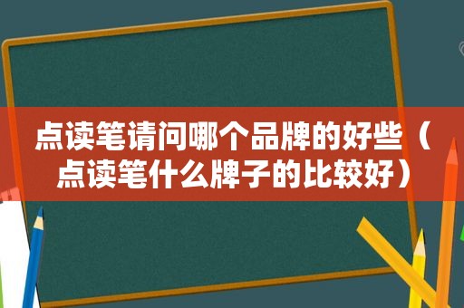 点读笔请问哪个品牌的好些（点读笔什么牌子的比较好）