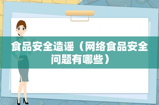 食品安全造谣（网络食品安全问题有哪些）