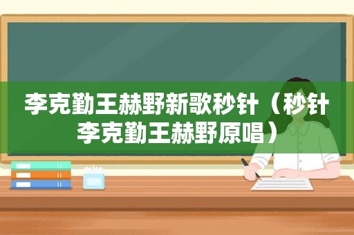 李克勤王赫野新歌秒针（秒针李克勤王赫野原唱）