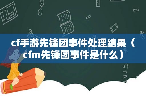 cf手游先锋团事件处理结果（cfm先锋团事件是什么）