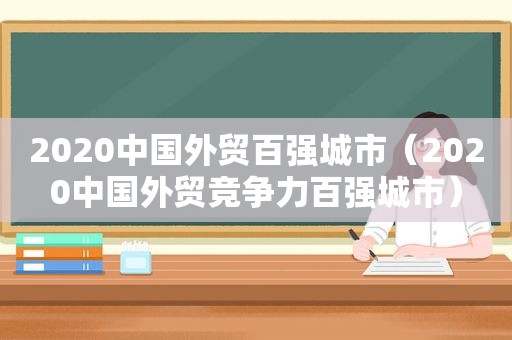 2020中国外贸百强城市（2020中国外贸竞争力百强城市）