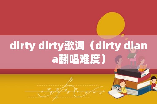 dirty dirty歌词（dirty diana翻唱难度）