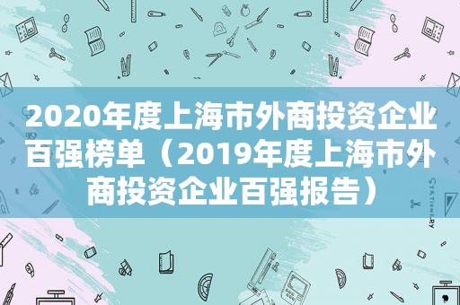 2020年度上海市外商投资企业百强榜单（2019年度上海市外商投资企业百强报告）