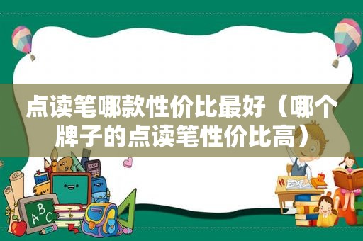 点读笔哪款性价比最好（哪个牌子的点读笔性价比高）