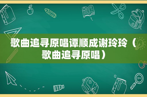 歌曲追寻原唱谭顺成谢玲玲（歌曲追寻原唱）