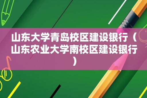 山东大学青岛校区建设银行（山东农业大学南校区建设银行）