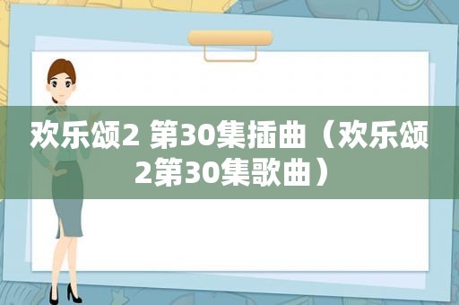 欢乐颂2 第30集插曲（欢乐颂2第30集歌曲）