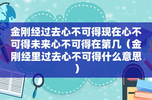 金刚经过去心不可得现在心不可得未来心不可得在第几（金刚经里过去心不可得什么意思）