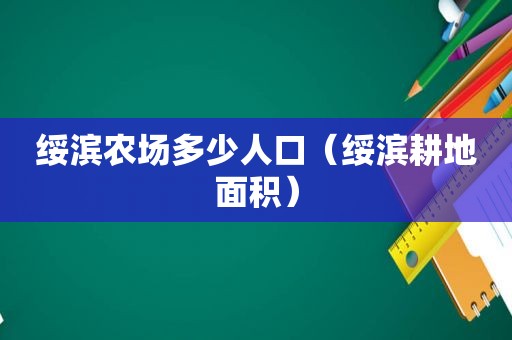 绥滨农场多少人口（绥滨耕地面积）