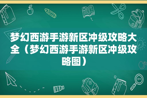 梦幻西游手游新区冲级攻略大全（梦幻西游手游新区冲级攻略图）