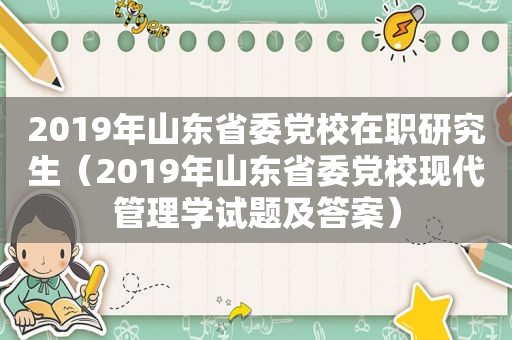 2019年山东省委党校在职研究生（2019年山东省委党校现代管理学试题及答案）