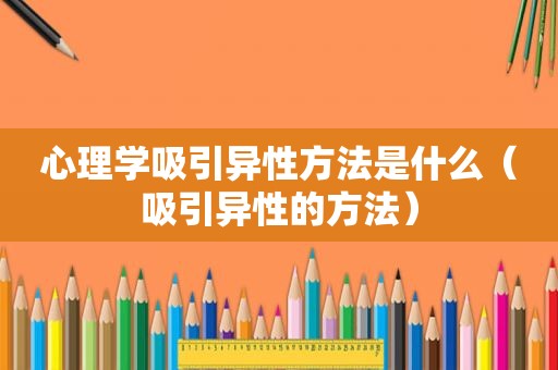 心理学吸引异性方法是什么（吸引异性的方法）