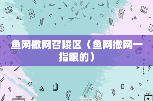 鱼网撒网召陵区（鱼网撒网一指眼的）