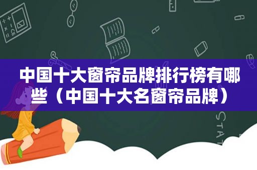 中国十大窗帘品牌排行榜有哪些（中国十大名窗帘品牌）