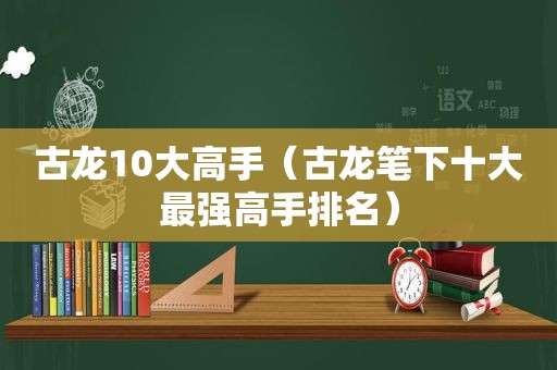 古龙10大高手（古龙笔下十大最强高手排名）