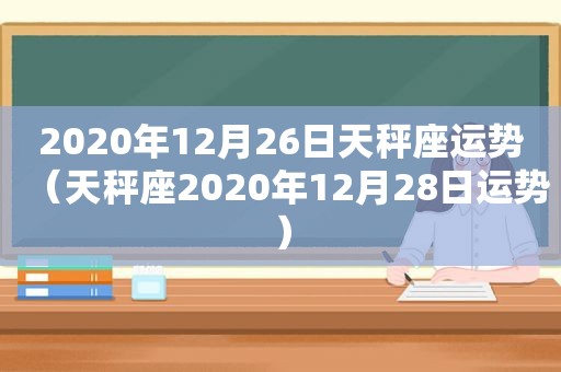 2020年12月26日天秤座运势（天秤座2020年12月28日运势）