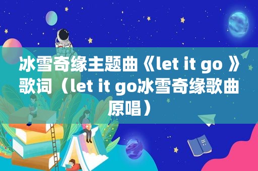 冰雪奇缘主题曲《let it go 》歌词（let it go冰雪奇缘歌曲原唱）