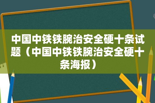 中国中铁铁腕治安全硬十条试题（中国中铁铁腕治安全硬十条海报）