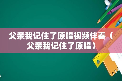 父亲我记住了原唱视频伴奏（父亲我记住了原唱）