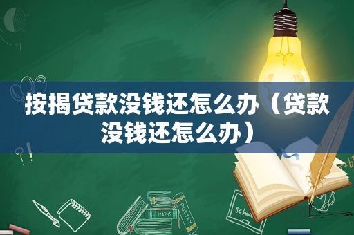 按揭贷款没钱还怎么办（贷款没钱还怎么办）