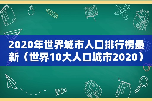 2020年世界城市人口排行榜最新（世界10大人口城市2020）