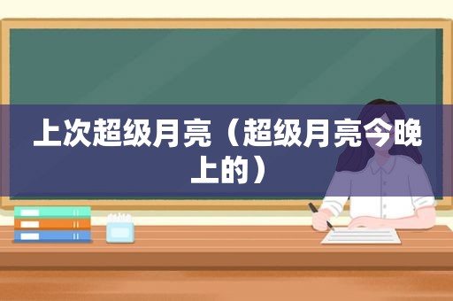 上次超级月亮（超级月亮今晚上的）